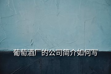 葡萄酒廠的公司簡(jiǎn)介如何寫