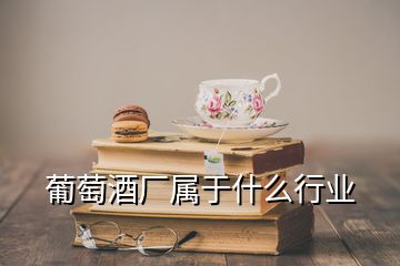 葡萄酒廠屬于什么行業(yè)