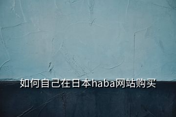 如何自己在日本haba網(wǎng)站購買