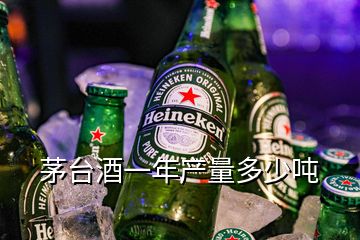 茅臺(tái)酒一年產(chǎn)量多少噸