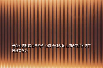 老白汾酒封壇15年價(jià)格 42度 全紅包裝 山西杏花村汾酒廠股份有限公