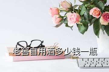 老窖自用酒多少錢(qián)一瓶