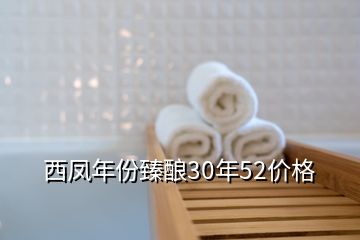 西鳳年份臻釀30年52價格