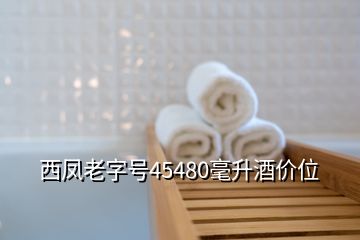 西鳳老字號45480毫升酒價(jià)位