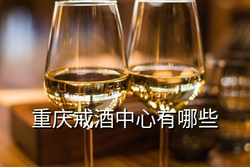 重慶戒酒中心有哪些