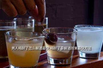 男人喝醉了怎么解酒最快 喝醉了要解酒效果最快方法