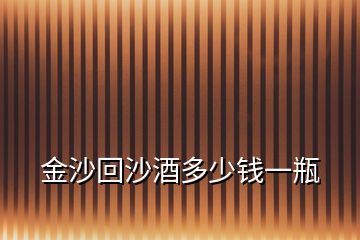 金沙回沙酒多少錢一瓶