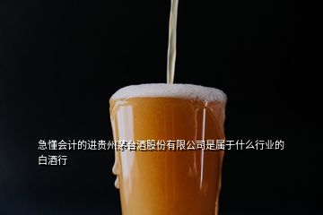 急懂會(huì)計(jì)的進(jìn)貴州茅臺(tái)酒股份有限公司是屬于什么行業(yè)的白酒行