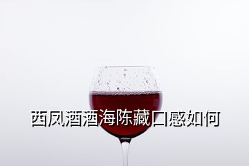 西鳳酒酒海陳藏口感如何