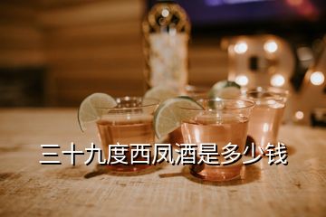 三十九度西鳳酒是多少錢(qián)