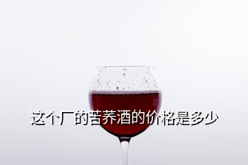 這個(gè)廠的苦蕎酒的價(jià)格是多少