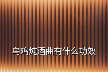 烏雞燉酒曲有什么功效