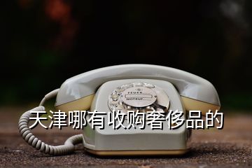 天津哪有收購奢侈品的