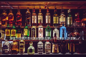 被譽(yù)為國(guó)酒的貴州茅臺(tái)酒是在哪一年世博會(huì)上獲金獎(jiǎng)的