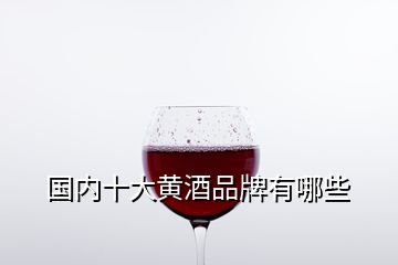 國(guó)內(nèi)十大黃酒品牌有哪些