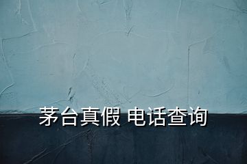 茅臺真假 電話查詢