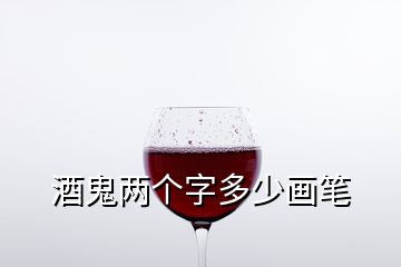 酒鬼兩個字多少畫筆