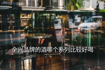 全興品牌的酒哪個系列比較好喝