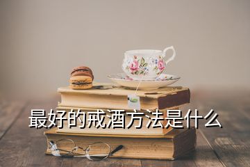 最好的戒酒方法是什么