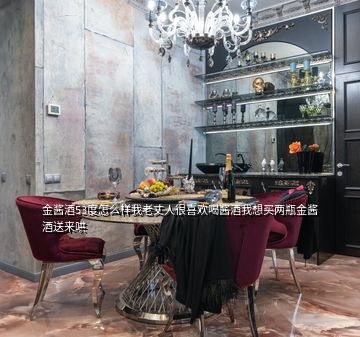 金醬酒53度怎么樣我老丈人很喜歡喝醬酒我想買兩瓶金醬酒送來哄