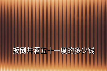 扳倒井酒五十一度的多少錢(qián)