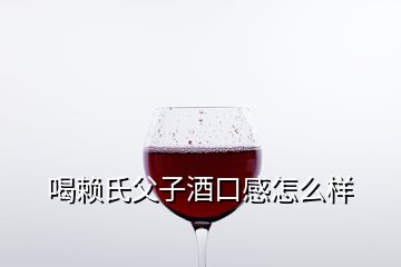 喝賴氏父子酒口感怎么樣