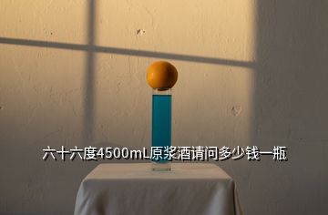 六十六度4500mL原漿酒請問多少錢一瓶