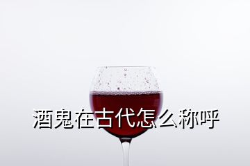 酒鬼在古代怎么稱呼