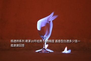 楊酒師系列 賴茅20年經(jīng)典 53酒精度 醬香型白酒多少錢一瓶謝謝回答