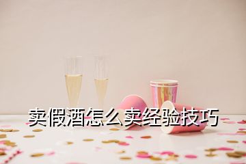 賣假酒怎么賣經(jīng)驗技巧