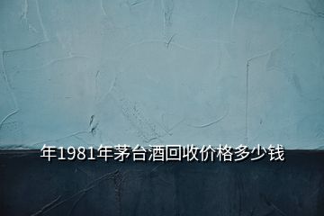 年1981年茅臺(tái)酒回收價(jià)格多少錢