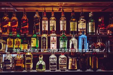 我是一名茅臺酒廠職工因不堪工作勞累想調(diào)往食堂工作想問下這