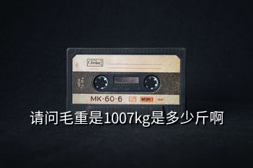 請問毛重是1007kg是多少斤啊