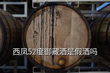 西鳳52度御藏酒是假酒嗎