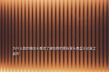 為什么我的微信頭像改了微信群的圖標(biāo)里頭像顯示還是之前的