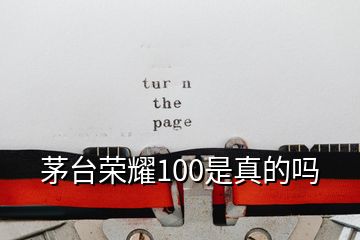 茅臺榮耀100是真的嗎