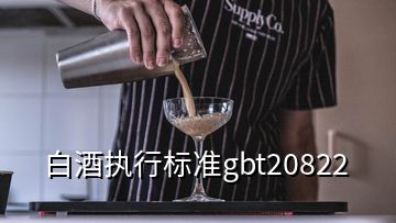 白酒執(zhí)行標(biāo)準(zhǔn)gbt20822