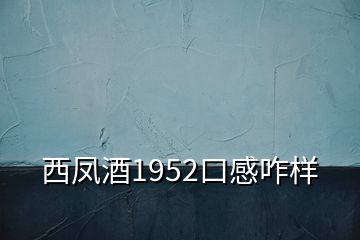 西鳳酒1952口感咋樣