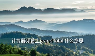 計(jì)算器頻幕上grand total 什么意思