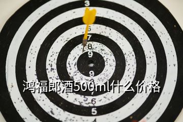 鴻福郎酒500ml什么價格