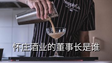 懷莊酒業(yè)的董事長(zhǎng)是誰(shuí)