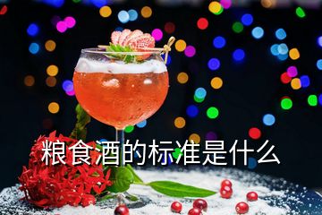 糧食酒的標(biāo)準(zhǔn)是什么