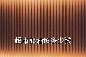 超市郎酒t6多少錢