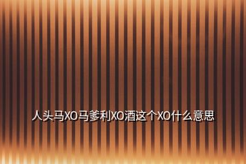 人頭馬XO馬爹利XO酒這個XO什么意思