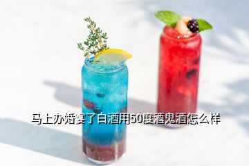 馬上辦婚宴了白酒用50度酒鬼酒怎么樣