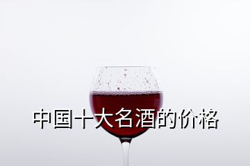 中國十大名酒的價格