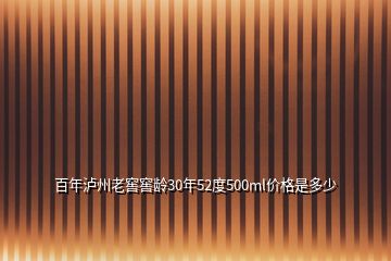 百年瀘州老窖窖齡30年52度500ml價(jià)格是多少