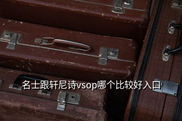 名士跟軒尼詩vsop哪個比較好入口