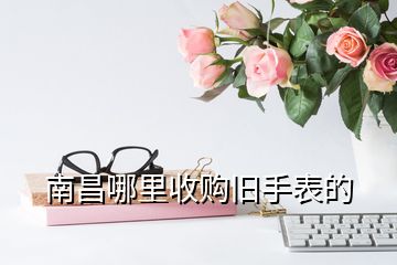 南昌哪里收購(gòu)舊手表的