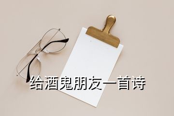 給酒鬼朋友一首詩